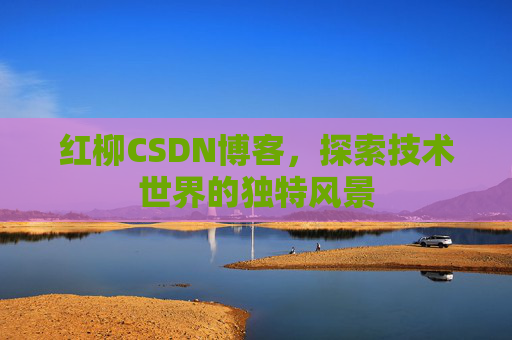 红柳CSDN博客，探索技术世界的独特风景